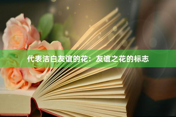 代表洁白友谊的花：友谊之花的标志