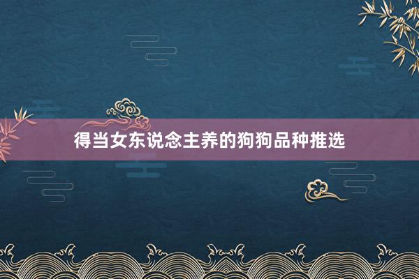 得当女东说念主养的狗狗品种推选
