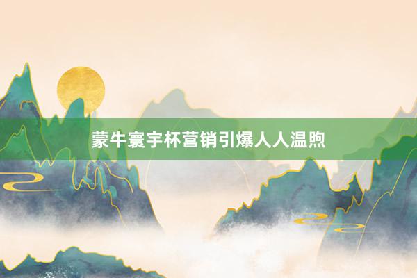 蒙牛寰宇杯营销引爆人人温煦